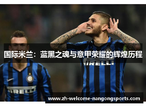 国际米兰：蓝黑之魂与意甲荣耀的辉煌历程