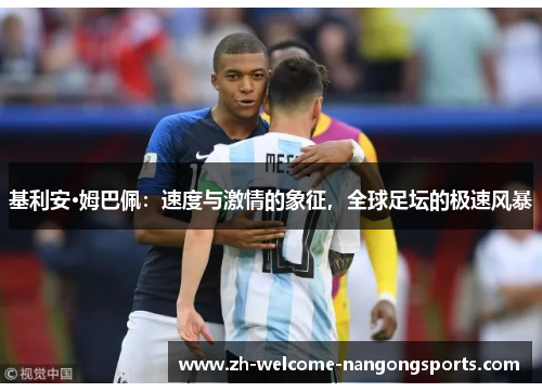 基利安·姆巴佩：速度与激情的象征，全球足坛的极速风暴