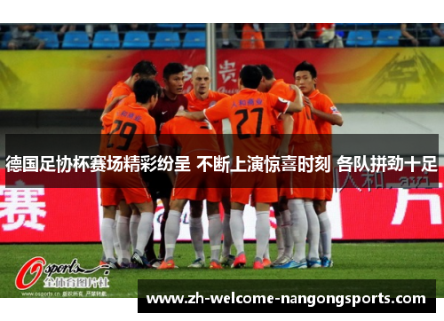 德国足协杯赛场精彩纷呈 不断上演惊喜时刻 各队拼劲十足
