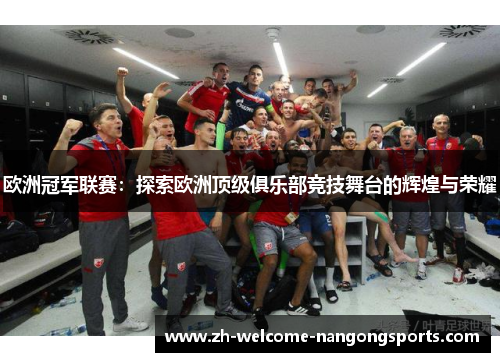 欧洲冠军联赛：探索欧洲顶级俱乐部竞技舞台的辉煌与荣耀