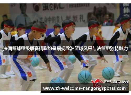 法国篮球甲级联赛精彩纷呈展现欧洲篮球风采与法篮甲独特魅力