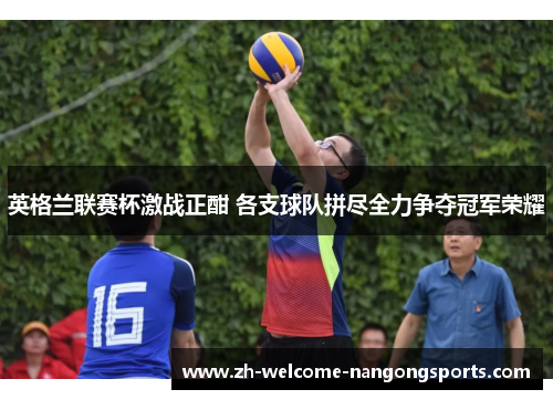 英格兰联赛杯激战正酣 各支球队拼尽全力争夺冠军荣耀