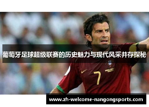 葡萄牙足球超级联赛的历史魅力与现代风采并存探秘
