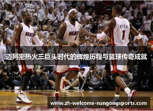 迈阿密热火三巨头时代的辉煌历程与篮球传奇成就
