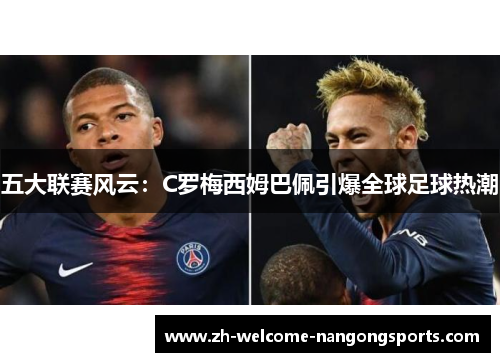 五大联赛风云：C罗梅西姆巴佩引爆全球足球热潮