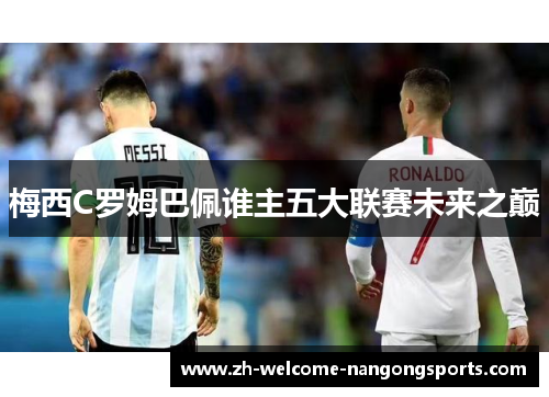 梅西C罗姆巴佩谁主五大联赛未来之巅