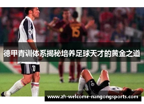 德甲青训体系揭秘培养足球天才的黄金之道