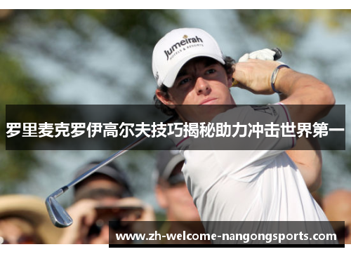 罗里麦克罗伊高尔夫技巧揭秘助力冲击世界第一