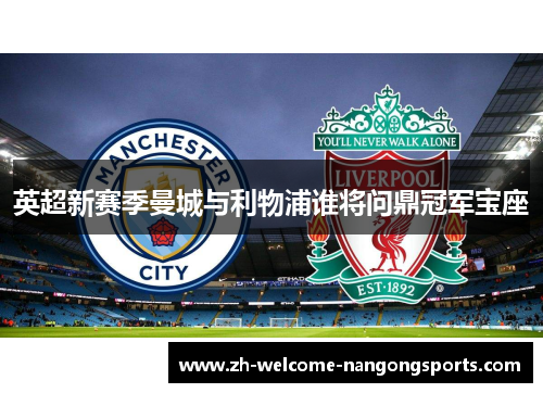 英超新赛季曼城与利物浦谁将问鼎冠军宝座
