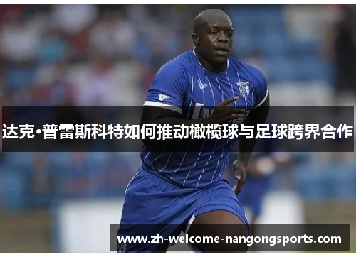 达克·普雷斯科特如何推动橄榄球与足球跨界合作