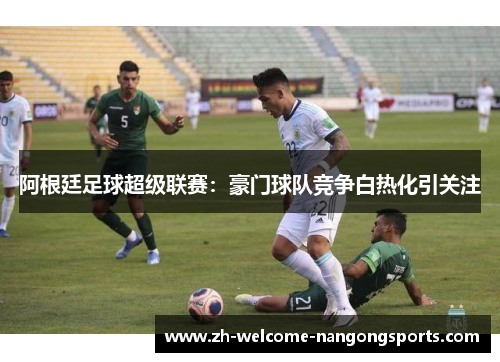 阿根廷足球超级联赛：豪门球队竞争白热化引关注