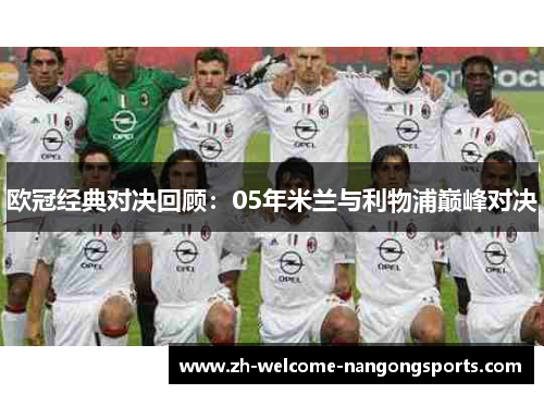 欧冠经典对决回顾：05年米兰与利物浦巅峰对决