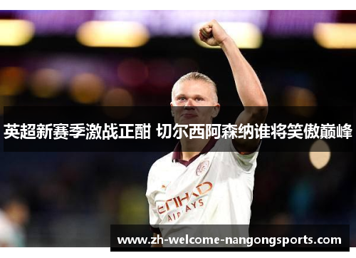 英超新赛季激战正酣 切尔西阿森纳谁将笑傲巅峰