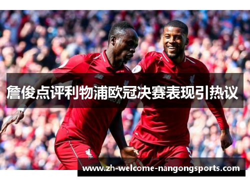 詹俊点评利物浦欧冠决赛表现引热议 