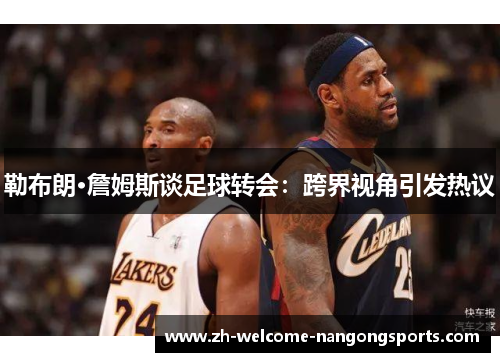 勒布朗·詹姆斯谈足球转会：跨界视角引发热议