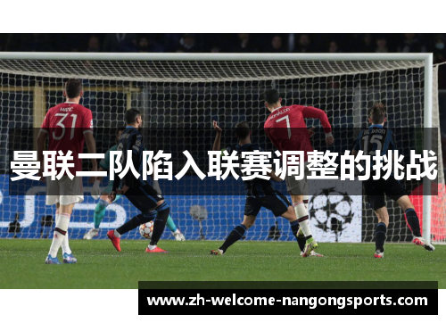 曼联二队陷入联赛调整的挑战