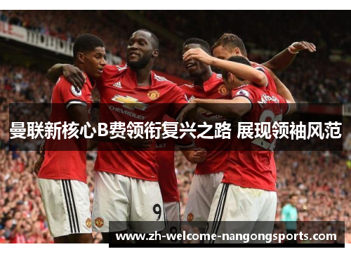 曼联新核心B费领衔复兴之路 展现领袖风范
